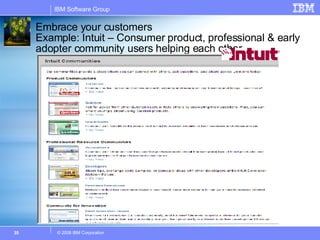 Embrace your customers Example: Intuit – Consumer product, professional & early adopter community users helping each other 