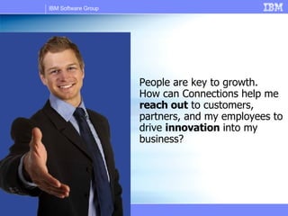 People are key to growth.  How can Connections help me  reach out  to customers, partners, and my employees to drive  innovation  into my business? 