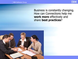 Business is constantly changing. How can Connections help me  work more  effectively and share  best practices ? 