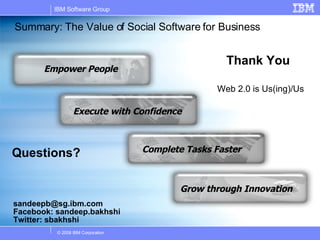 Summary: The Value of Social Software for Business Questions? Thank You [email_address] Facebook: sandeep.bakhshi Twitter: sbakhshi Web 2.0 is Us(ing)/Us Complete Tasks Faster Execute with Confidence Grow through Innovation Empower People 