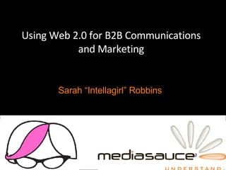 Using Web 2.0 for B2B Communications and Marketing June 25, 2007 Sarah “Intellagirl” Robbins  