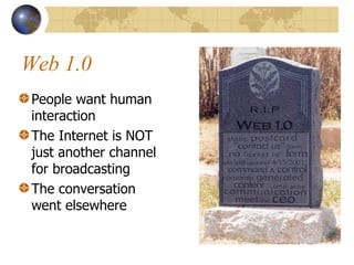 Web 1.0 People want human interaction The Internet is NOT just another channel for broadcasting The conversation went elsewhere 