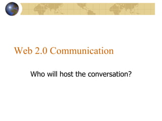 Web 2.0 Communication Who will host the conversation? 