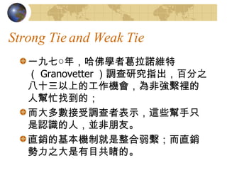 Strong Tie and Weak Tie һߡ꣬W߸ZSأ Granovetter {оָٷ֮ʮϵĹCǏMeˎæҵģ {߱ʾ@ЩֻJRˣKѡ ֱNĻCƾMֱN֮Ŀõġ 