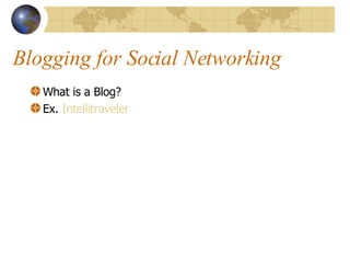 Blogging for Social Networking What is a Blog? Ex.  Intellitraveler 