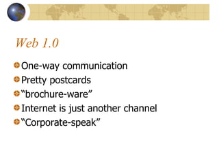 Web 1.0 One-way communication Pretty postcards brochure-ware Internet is just another channel Corporate-speak 