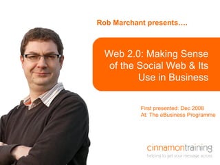 Rob Marchant presents…. Here is a title that is  in a box Web 2.0: Making Sense of the Social Web & Its Use in Business First presented: Dec 2008 At: The eBusiness Programme 