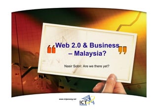 Web 2 0 Business
W b 2.0 & B i
   – Malaysia?
     Nasir Sobri: Are we there yet?




www.ictpenang.net