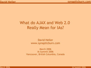 What do AJAX and Web 2.0  Really Mean for IAs? David Heller www.synapticburn.com March 2006 IA Summit 2006 Vancouver, British Columbia, Canada 