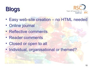 Blogs Easy web-site creation – no HTML needed Online journal  Reflective comments Reader comments Closed or open to all Individual, organisational or themed? 