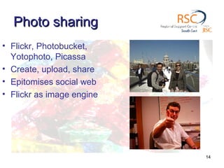 Photo sharing Flickr, Photobucket, Yotophoto, Picassa Create, upload, share Epitomises social web Flickr as image engine 