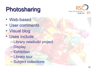 Photosharing Web-based User comments Visual blog Uses include Library newbuild project Display Exhibition Library tour Subject collections 