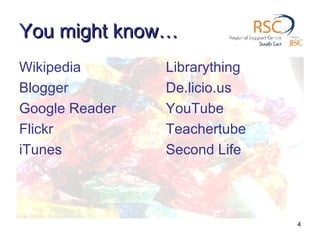 You might know… Wikipedia Blogger Google Reader Flickr iTunes Librarything De.licio.us YouTube Teachertube Second Life 