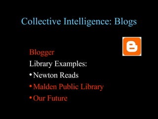 Collective Intelligence: Blogs Blogger  Library Examples: Newton Reads Malden Public Library Our Future 