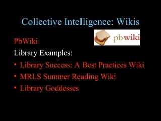 Collective Intelligence: Wikis PbWiki Library Examples: Library Success: A Best Practices  Wiki MRLS Summer Reading  Wiki Library Goddesses 
