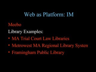 Web as Platform: IM Meebo Library Examples: MA Trial Court Law Libraries Metrowest MA Regional Library System Framingham Public Library 