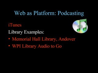 Web as Platform: Podcasting iTunes   Library Examples: Memorial Hall Library, Andover  WPI Library Audio to Go 