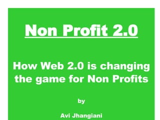 Non Profit 2.0 How Web 2.0 is changing the game for Non Profits by Avi Jhangiani [email_address]   