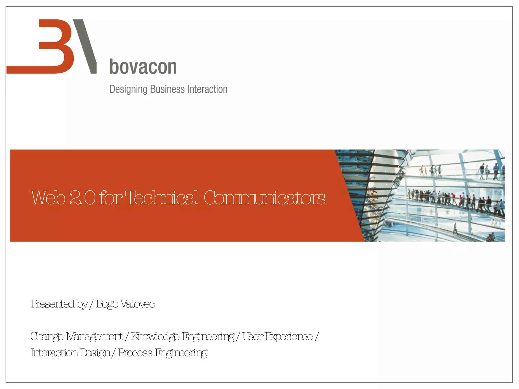 Web 2.0 for Technical Communicators Presented by / Bogo Vatovec Change Management / Knowledge Engineering / User Experience / Interaction Design / Process Engineering 