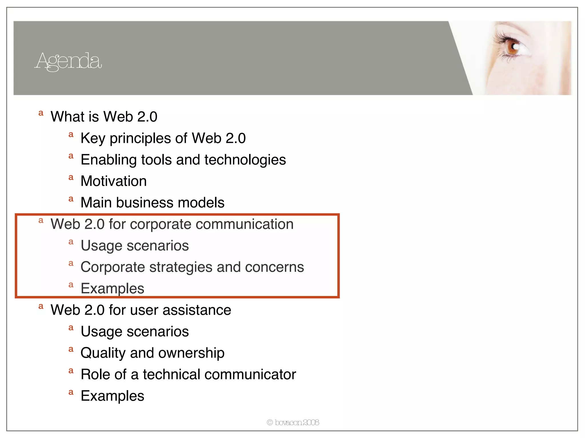 What is Web 2.0 Key principles of Web 2.0 Enabling tools and technologies Motivation Main business models Web 2.0 for corporate communication Usage scenarios  Corporate strategies and concerns Examples Web 2.0 for user assistance Usage scenarios  Quality and ownership Role of a technical communicator Examples Agenda 