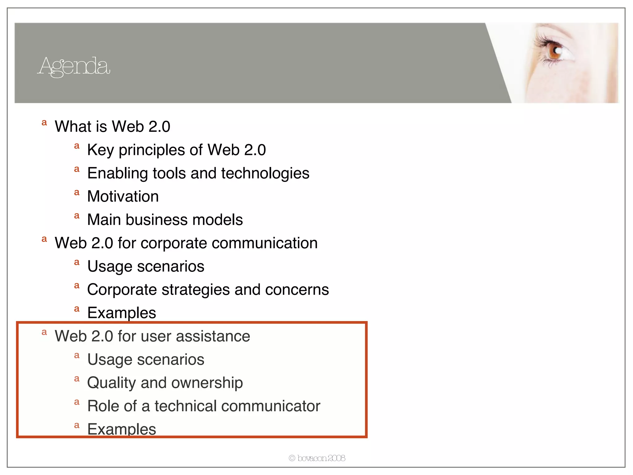 What is Web 2.0 Key principles of Web 2.0 Enabling tools and technologies Motivation Main business models Web 2.0 for corporate communication Usage scenarios  Corporate strategies and concerns Examples Web 2.0 for user assistance Usage scenarios  Quality and ownership Role of a technical communicator Examples Agenda 