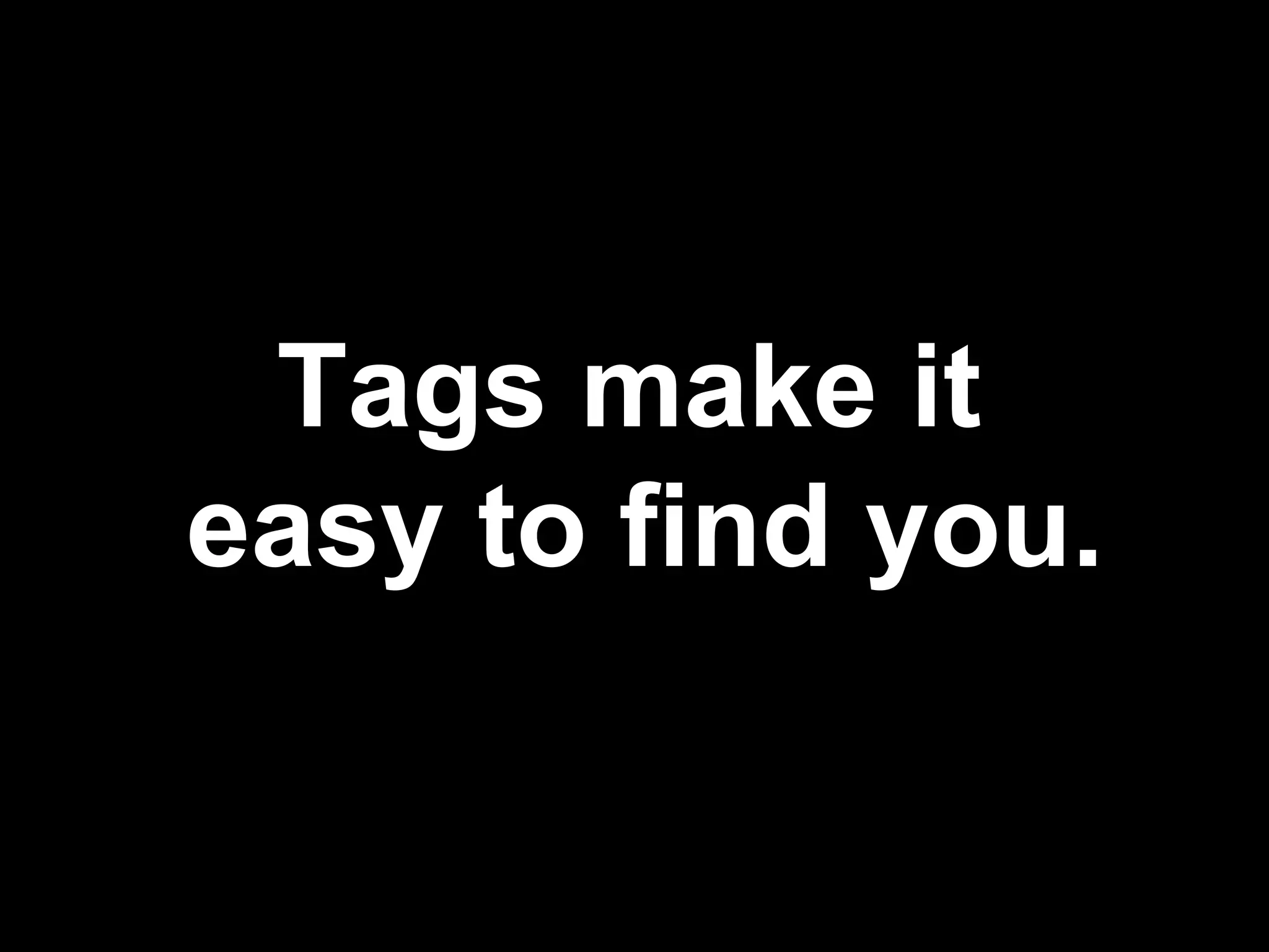 Tags make it easy to find you.