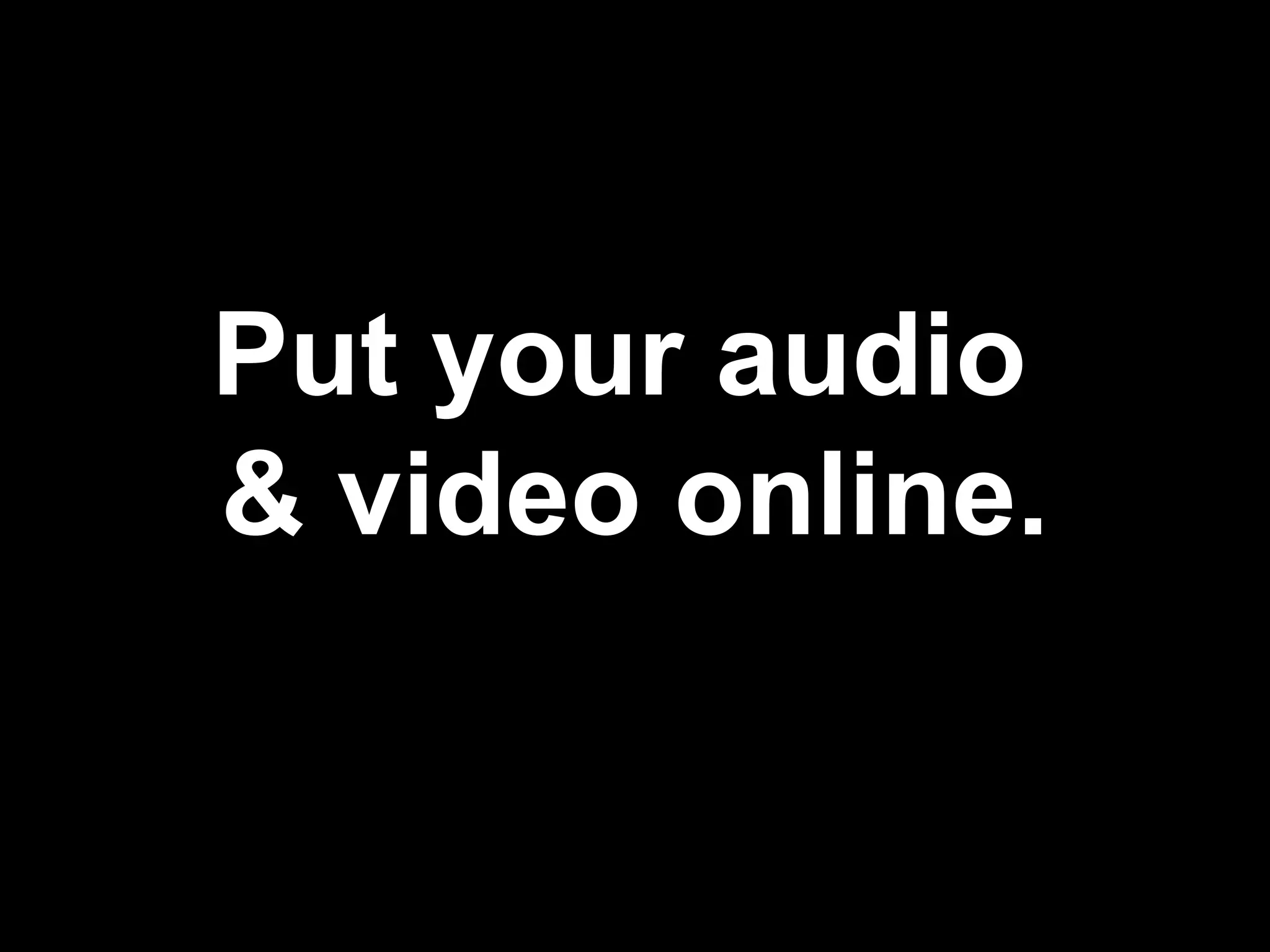 Put your audio & video online.