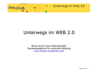 Unterwegs im WEB 2.0 Reise durch neue Arbeitswelten Bundesakademie für kulturelle Bildung www.frakar.wordpress.com 