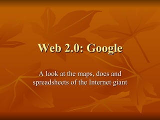 Web 2.0: Google A look at the maps, docs and spreadsheets of the Internet giant 