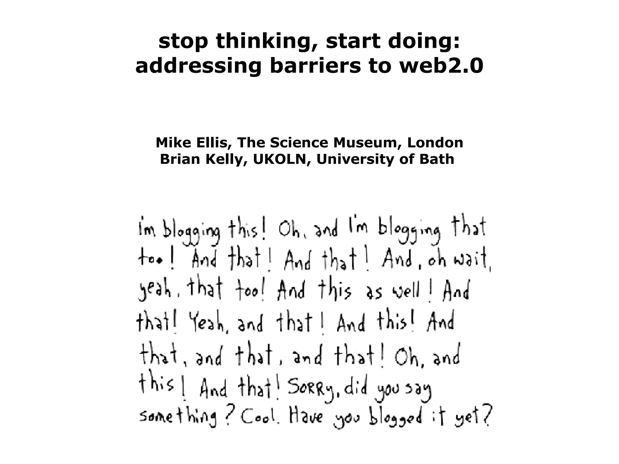 stop thinking, start doing: addressing barriers to web2.0 Mike Ellis, The Science Museum, London Brian Kelly, UKOLN, University of Bath  