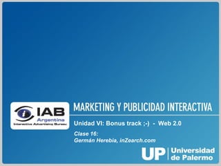 Unidad VI: Bonus track ;-)  -  Web 2.0 Clase 16:  Germán Herebia, inZearch.com 