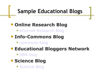 Sample Educational Blogs Online Research Blog eCornell  Research Blog  Info-Commons Blog commons-blog Educational Bloggers Network EBN blog Science Blog   Science Blog 