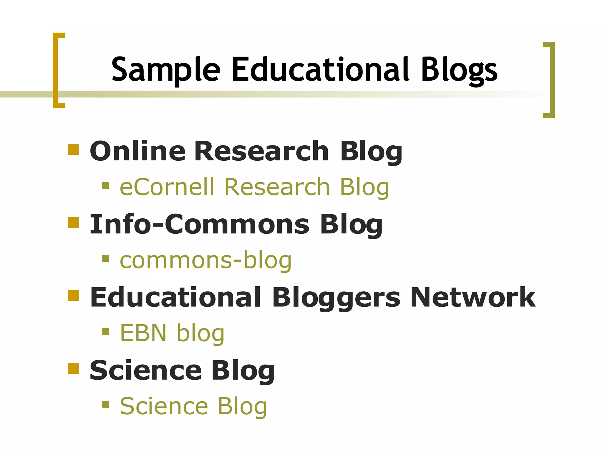 Sample Educational Blogs Online Research Blog eCornell  Research Blog  Info-Commons Blog commons-blog Educational Bloggers Network EBN blog Science Blog   Science Blog 