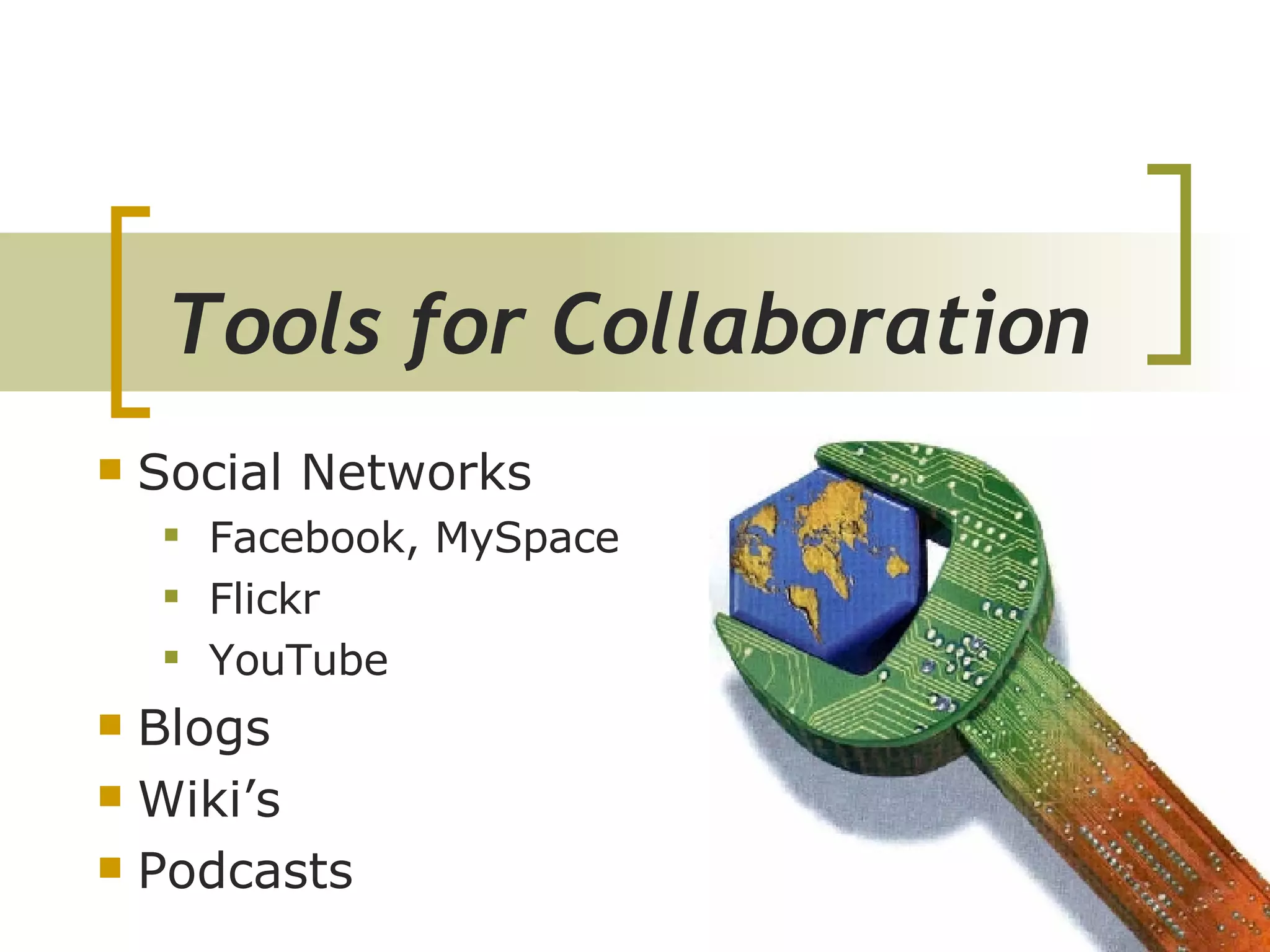 Tools for Collaboration   Social Networks Facebook, MySpace Flickr YouTube Blogs Wiki’s Podcasts 