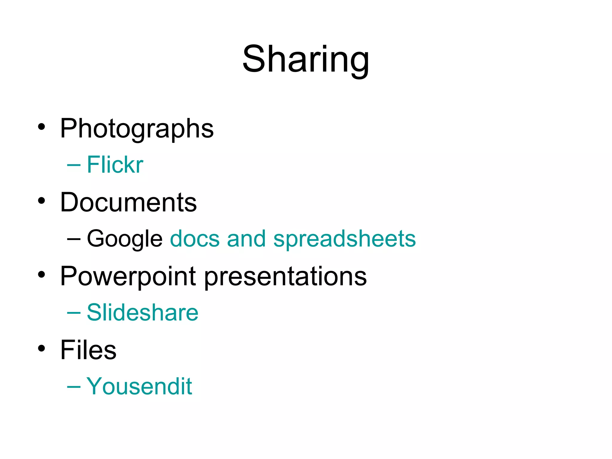 Sharing Photographs Flickr Documents Google  docs and spreadsheets Powerpoint presentations Slideshare Files Yousendit 
