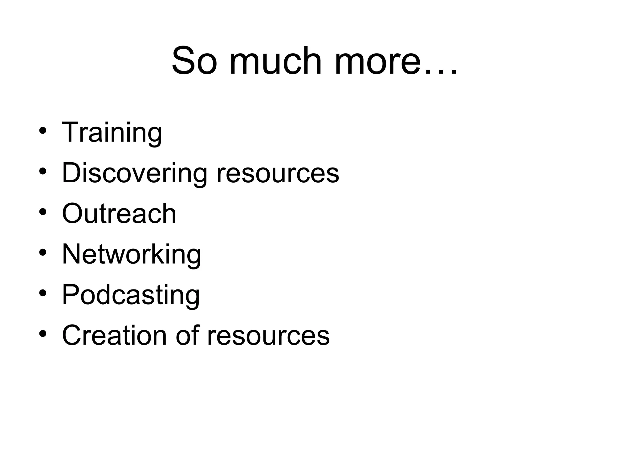 So much more… Training Discovering resources Outreach Networking Podcasting Creation of resources 