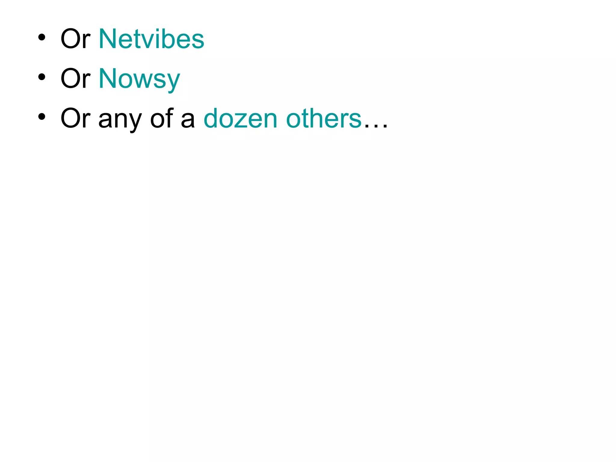 Or  Netvibes Or  Nowsy Or any of a  dozen others … 