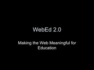 WebEd 2.0 Making the Web Meaningful for Education 