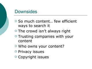 Downsides So much content… few efficient ways to search it The crowd isn’t always right Trusting companies with your content Who owns your content? Privacy issues Copyright issues 