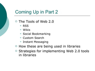 Coming Up in Part 2 The Tools of Web 2.0 RSS Wikis Social Bookmarking Custom Search Instant Messaging How these are being used in libraries Strategies for implementing Web 2.0 tools in libraries 