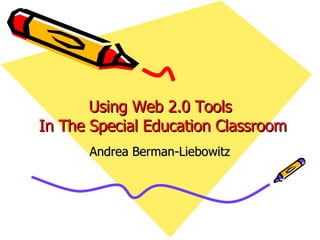 Using Web 2.0 Tools  In The Special Education Classroom Andrea Berman-Liebowitz 