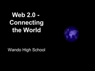 Web 2.0 -  Connecting the World Wando High School 