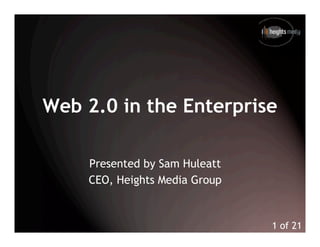 Web 2.0 in the Enterprise

    Presented by Sam Huleatt
    CEO, Heights Media Group


                               1 of 21