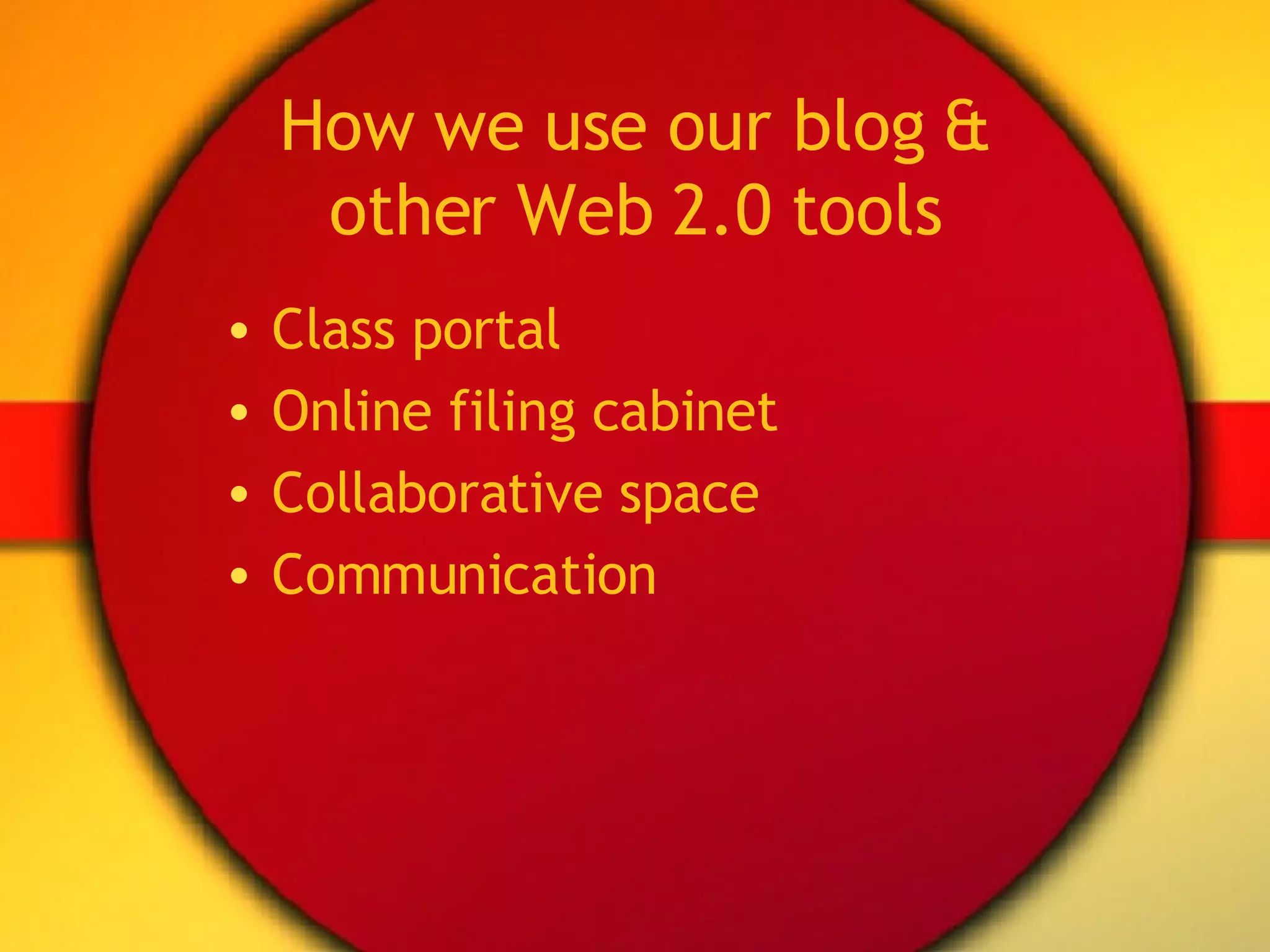 How we use our blog & other Web 2.0 tools Class portal Online filing cabinet Collaborative space Communication 