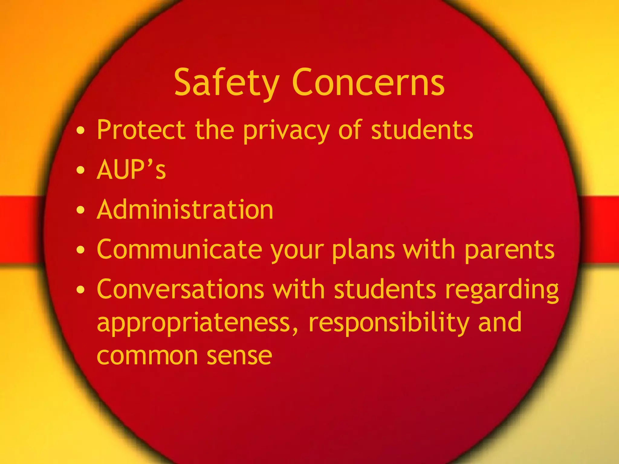 Safety Concerns Protect the privacy of students AUP’s Administration Communicate your plans with parents Conversations with students regarding appropriateness, responsibility and common sense 