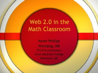 Web 2.0 in the Math Classroom Karen Phillips Winnipeg, MB ETCATA Conference Grant MacEwan College Edmonton, AB 
