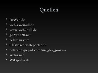 Quellen DrWeb.de web-zweinull.de www.web2null.de go2web20.net zeldman.com Elektrischer-Reporter.de notizen.typepad.com/aus_der_provinz sixtus.net Wikipedia.de 