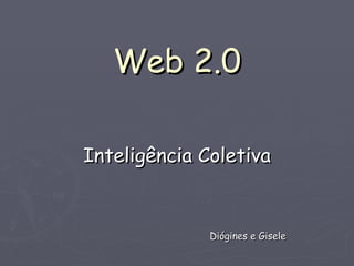 Web 2.0 Inteligência Coletiva Diógines e Gisele 