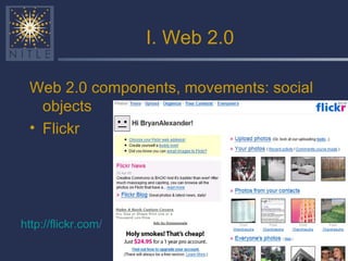 I. Web 2.0 Web 2.0 components, movements: social objects Flickr http:// flickr.com /   