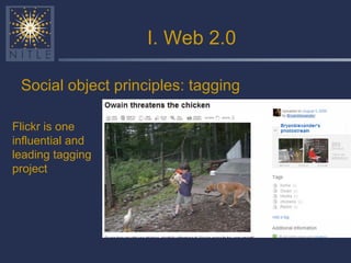 I. Web 2.0 Social object principles: tagging Flickr is one influential and leading tagging project 